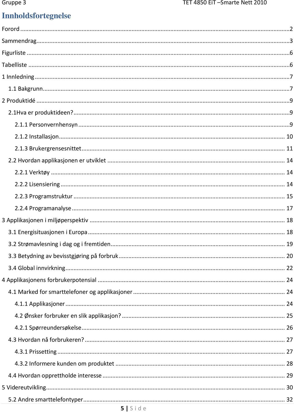 .. 17 3 Applikasjonen i miljøperspektiv... 18 3.1 Energisituasjonen i Europa... 18 3.2 Strømavlesning i dag og i fremtiden... 19 3.3 Betydning av bevisstgjøring på forbruk... 20 3.