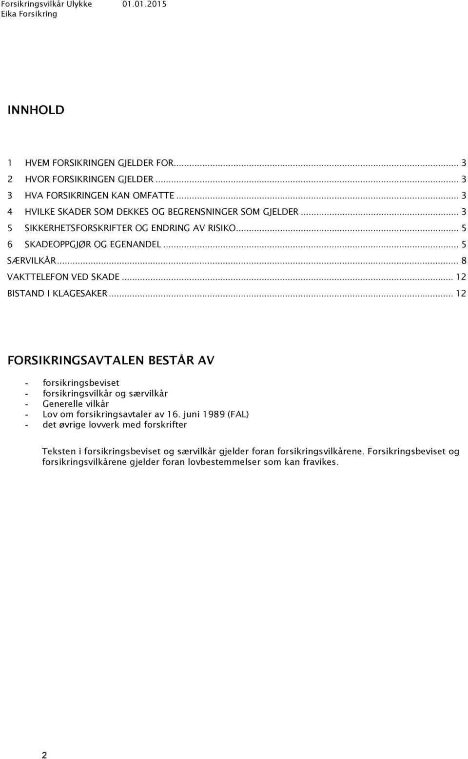 .. 12 FORSIKRINGSAVTALEN BESTÅR AV forsikringsbeviset forsikringsvilkår og særvilkår Generelle vilkår Lov om forsikringsavtaler av 16.