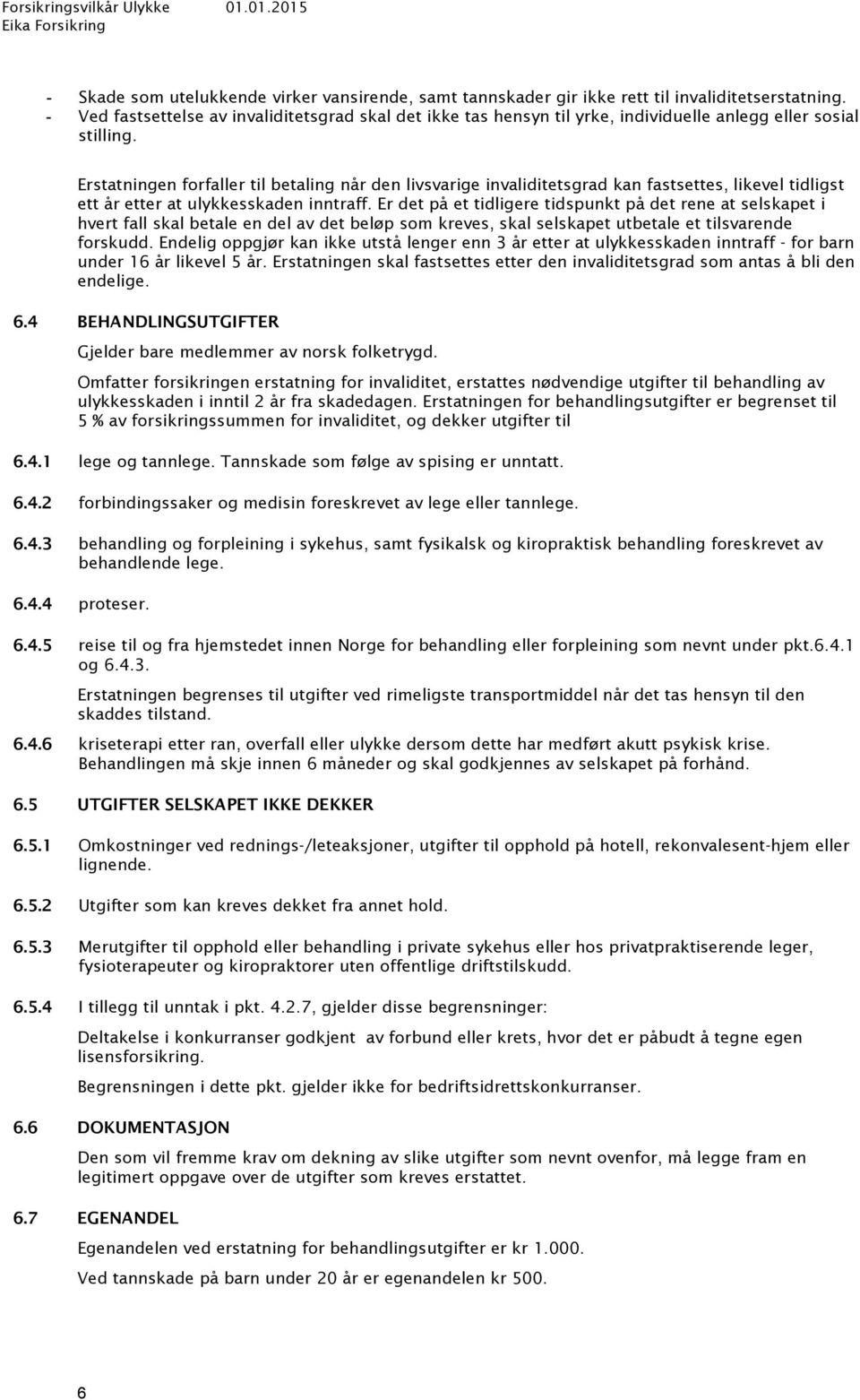 Erstatningen forfaller til betaling når den livsvarige invaliditetsgrad kan fastsettes, likevel tidligst ett år etter at ulykkesskaden inntraff.