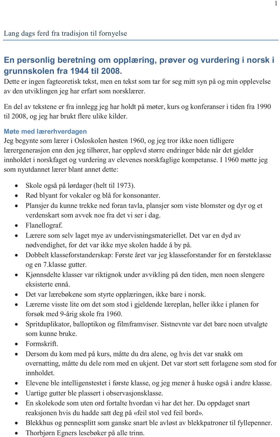 En del av tekstene er fra innlegg jeg har holdt på møter, kurs og konferanser i tiden fra 1990 til 2008, og jeg har brukt flere ulike kilder.