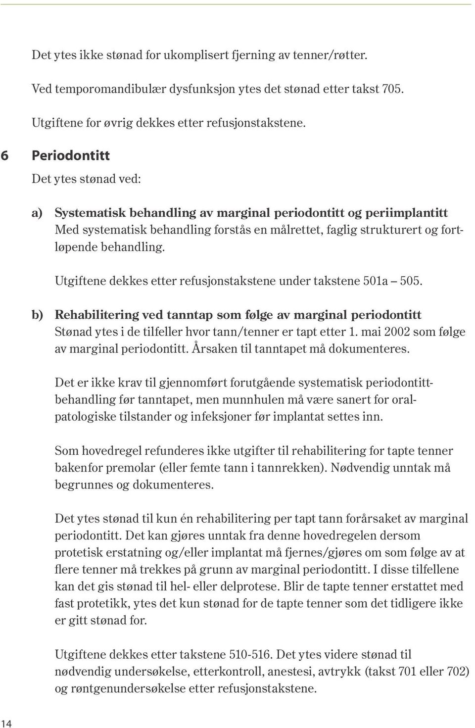 Utgiftene dekkes etter refusjonstakstene under takstene 501a 505. b) Rehabilitering ved tanntap som følge av marginal periodontitt Stønad ytes i de tilfeller hvor tann/tenner er tapt etter 1.