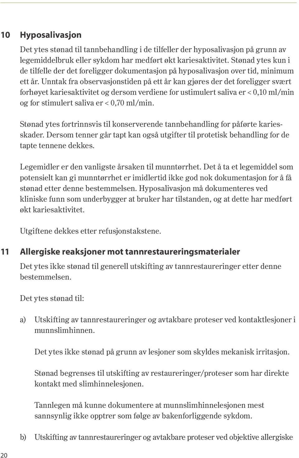 Unntak fra observasjonstiden på ett år kan gjøres der det foreligger svært forhøyet kariesaktivitet og dersom verdiene for ustimulert saliva er < 0,10 ml/min og for stimulert saliva er < 0,70 ml/min.