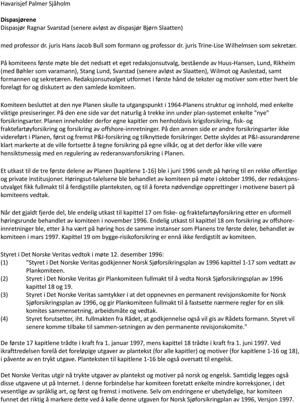 På komiteens første møte ble det nedsatt et eget redaksjonsutvalg, bestående av Huus-Hansen, Lund, Rikheim (med Bøhler som varamann), Stang Lund, Svarstad (senere avløst av Slaatten), Wilmot og