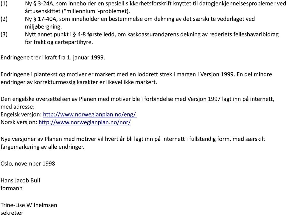 (3) Nytt annet punkt i 4-8 første ledd, om kaskoassurandørens dekning av rederiets felleshavaribidrag for frakt og certepartihyre. Endringene trer i kraft fra 1. januar 1999.