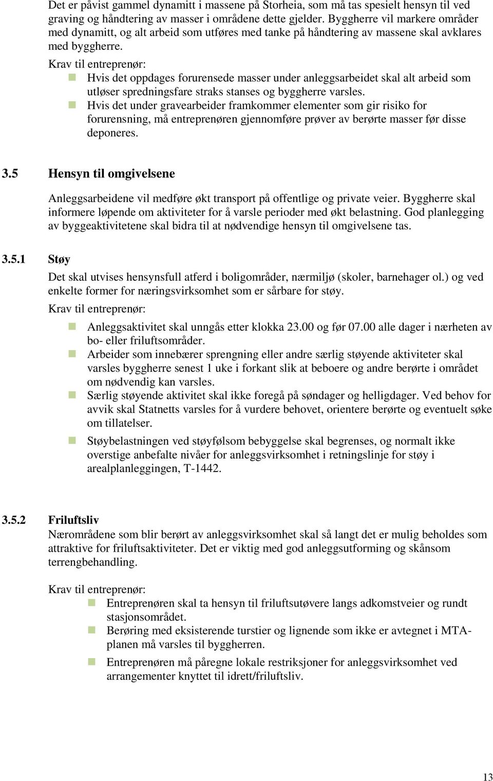 Hvis det oppdages forurensede masser under anleggsarbeidet skal alt arbeid som utløser spredningsfare straks stanses og byggherre varsles.