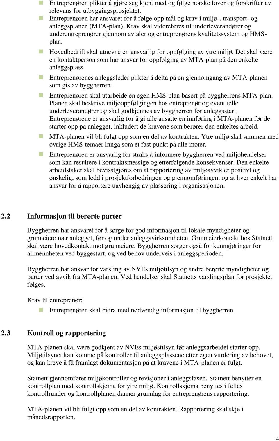 Krav skal videreføres til underleverandører og underentreprenører gjennom avtaler og entreprenørens kvalitetssystem og HMSplan. Hovedbedrift skal utnevne en ansvarlig for oppfølging av ytre miljø.