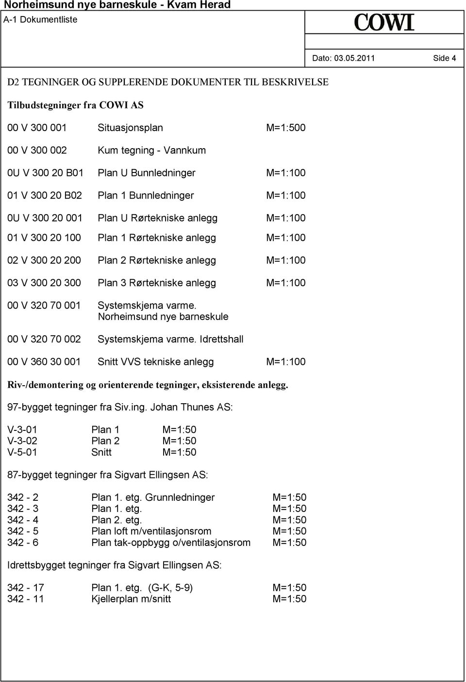 Rørtekniske anlegg M=1:100 03 V 300 20 300 Plan 3 Rørtekniske anlegg M=1:100 00 V 320 70 001 Systemskjema varme. Norheimsund nye barneskule 00 V 320 70 002 Systemskjema varme.