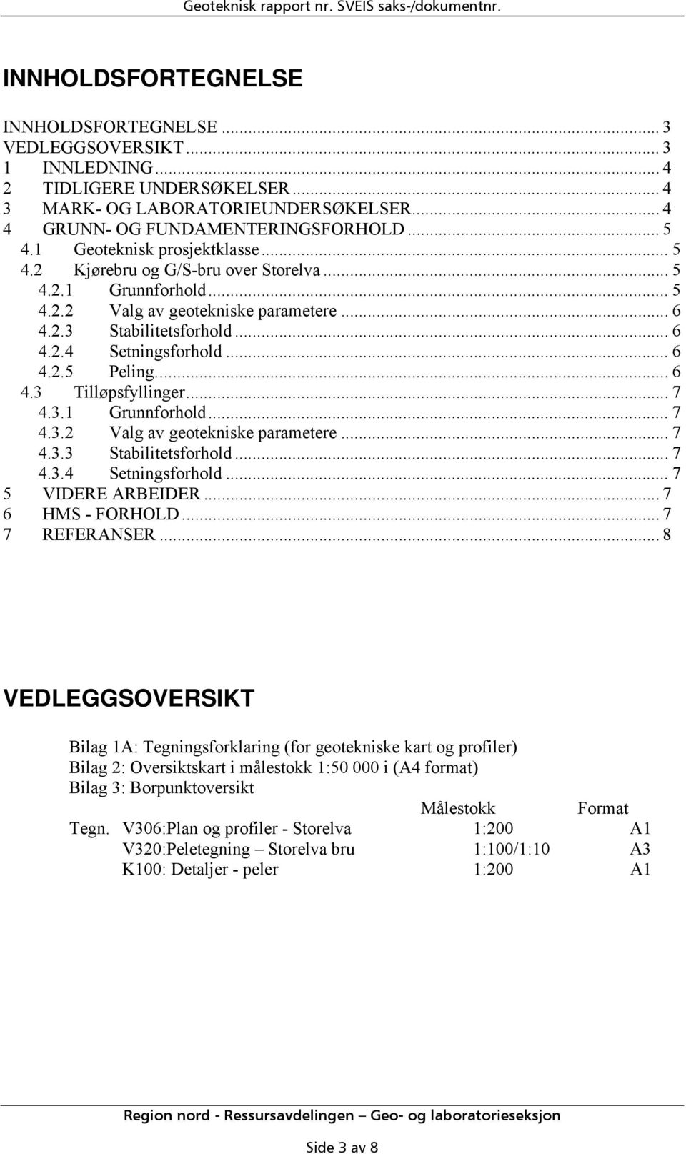 .. 6 4.2.4 Setningsforhold... 6 4.2.5 Peling...6 4.3 Tilløpsfyllinger... 7 4.3.1 Grunnforhold... 7 4.3.2 Valg av geotekniske parametere... 7 4.3.3 Stabilitetsforhold... 7 4.3.4 Setningsforhold... 7 5 VIDERE ARBEIDER.