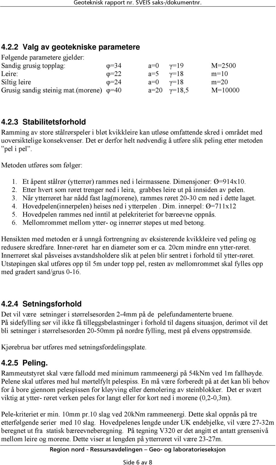 (morene) φ=40 a=20 γ=18,5 M=10000 4.2.3 Stabilitetsforhold Ramming av store stålrørspeler i bløt kvikkleire kan utløse omfattende skred i området med uoversiktelige konsekvenser.