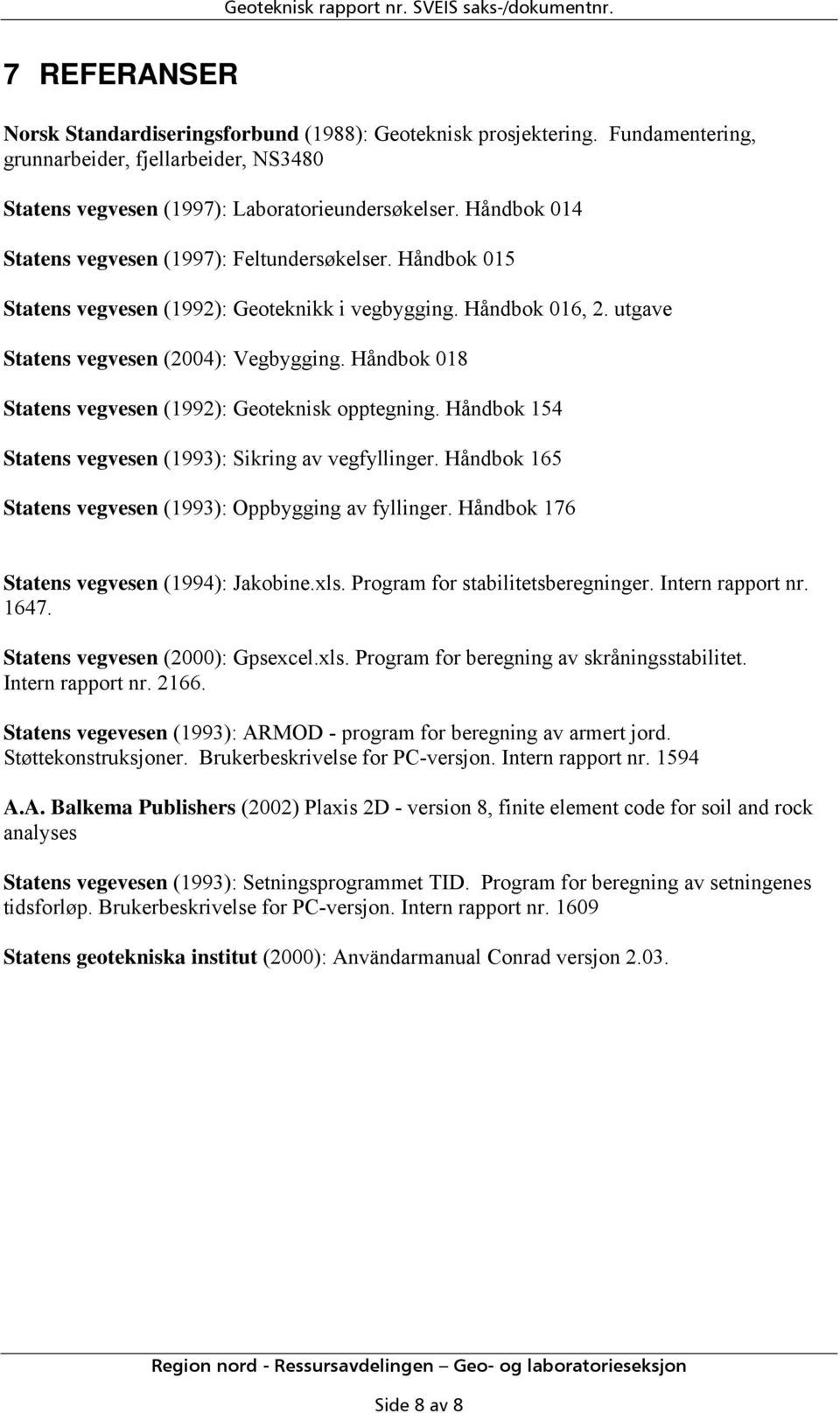 Håndbok 015 Statens vegvesen (1992): Geoteknikk i vegbygging. Håndbok 016, 2. utgave Statens vegvesen (2004): Vegbygging. Håndbok 018 Statens vegvesen (1992): Geoteknisk opptegning.