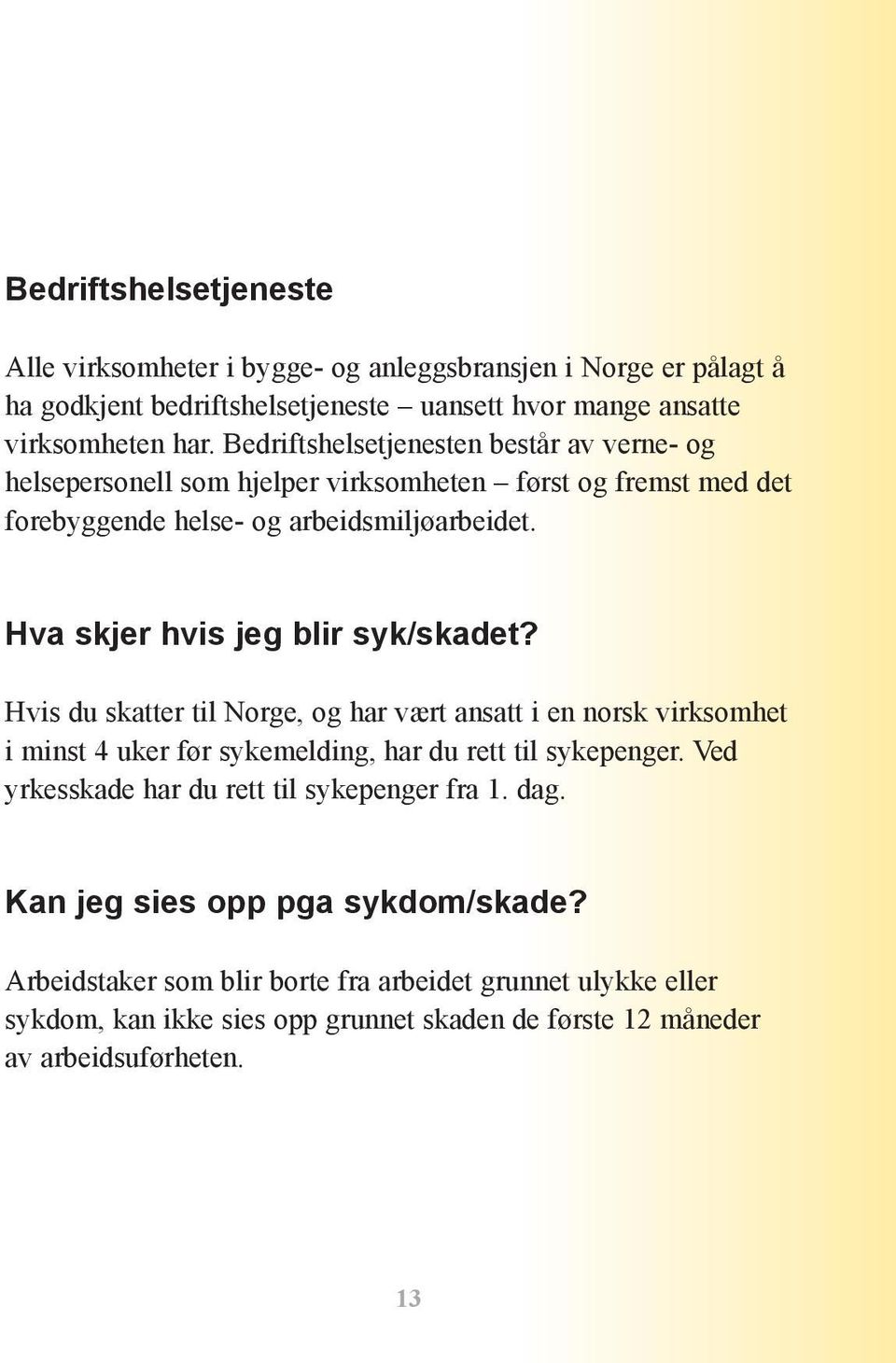 Hva skjer hvis jeg blir syk/skadet? Hvis du skatter til Norge, og har vært ansatt i en norsk virksomhet i minst 4 uker før sykemelding, har du rett til sykepenger.