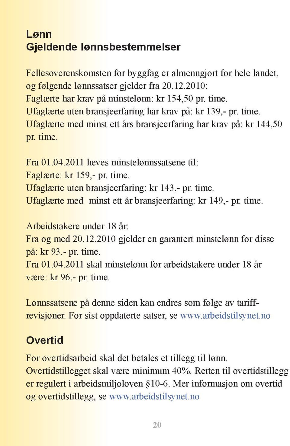 2011 heves minstelønnssatsene til: Faglærte: kr 159,- pr. time. Ufaglærte uten bransjeerfaring: kr 143,- pr. time. Ufaglærte med minst ett år bransjeerfaring: kr 149,- pr. time. Arbeidstakere under 18 år: Fra og med 20.