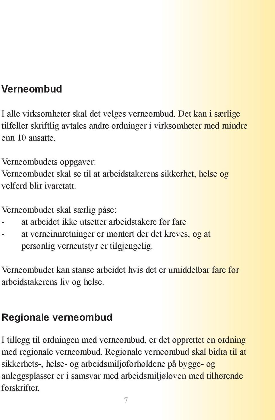 Verneombudet skal særlig påse: - at arbeidet ikke utsetter arbeidstakere for fare - at verneinnretninger er montert der det kreves, og at personlig verneutstyr er tilgjengelig.