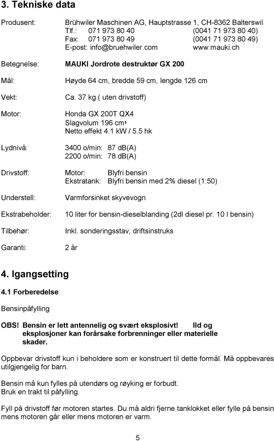 37 kg ( uten drivstoff) Honda GX 200T QX4 Slagvolum 196 cm³ Netto effekt 4.1 kw / 5.