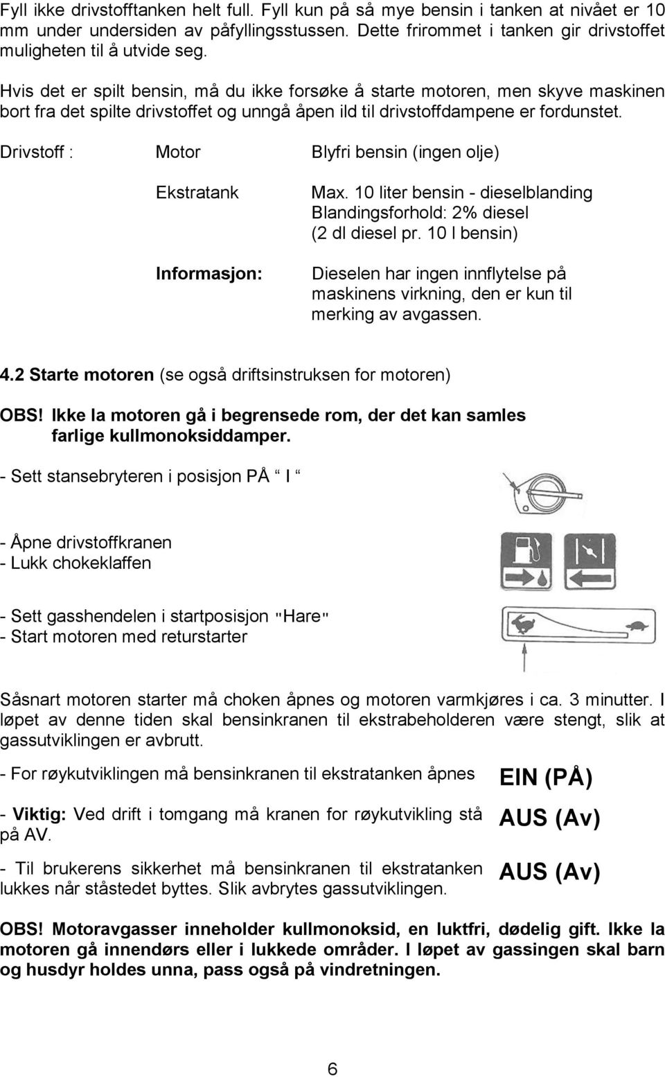 Drivstoff : Motor Blyfri bensin (ingen olje) Ekstratank Informasjon: Max. 10 liter bensin - dieselblanding Blandingsforhold: 2% diesel (2 dl diesel pr.