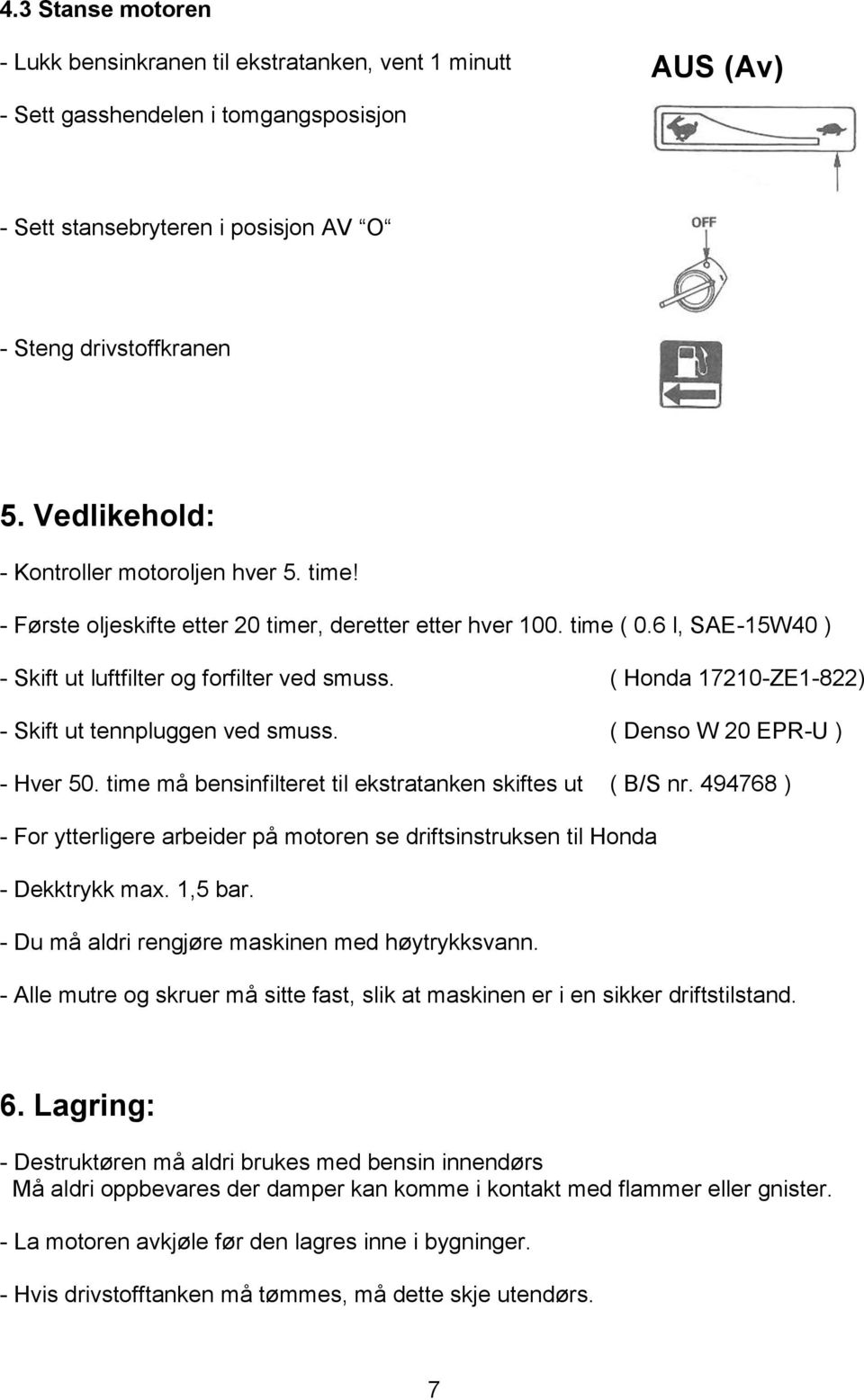 ( Honda 17210-ZE1-822) - Skift ut tennpluggen ved smuss. ( Denso W 20 EPR-U ) - Hver 50. time må bensinfilteret til ekstratanken skiftes ut ( B/S nr.