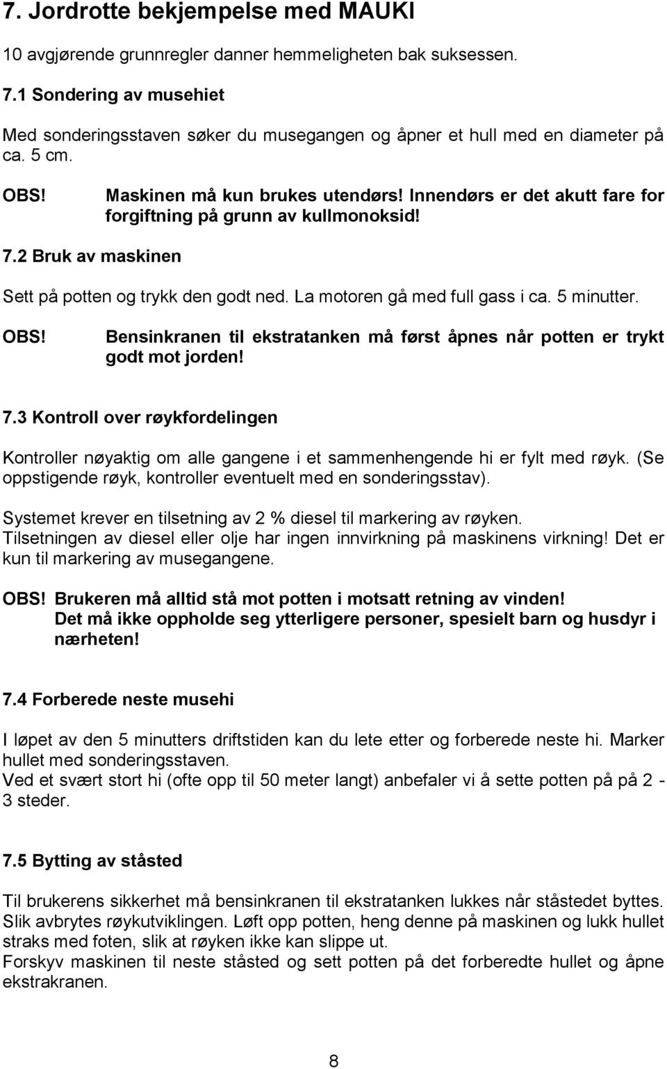 Innendørs er det akutt fare for forgiftning på grunn av kullmonoksid! 7.2 Bruk av maskinen Sett på potten og trykk den godt ned. La motoren gå med full gass i ca. 5 minutter. OBS!