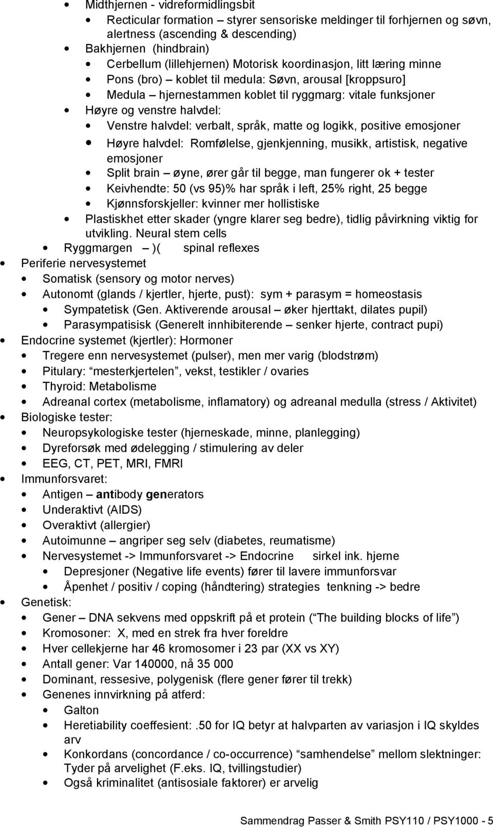 språk, matte og logikk, positive emosjoner Høyre halvdel: Romfølelse, gjenkjenning, musikk, artistisk, negative emosjoner Split brain øyne, ører går til begge, man fungerer ok + tester Keivhendte: 50