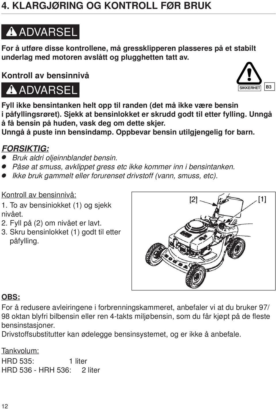 Unngå å få bensin på huden, vask deg om dette skjer. Unngå å puste inn bensindamp. Oppbevar bensin utilgjengelig for barn. FORSIKTIG: Bruk aldri oljeinnblandet bensin.