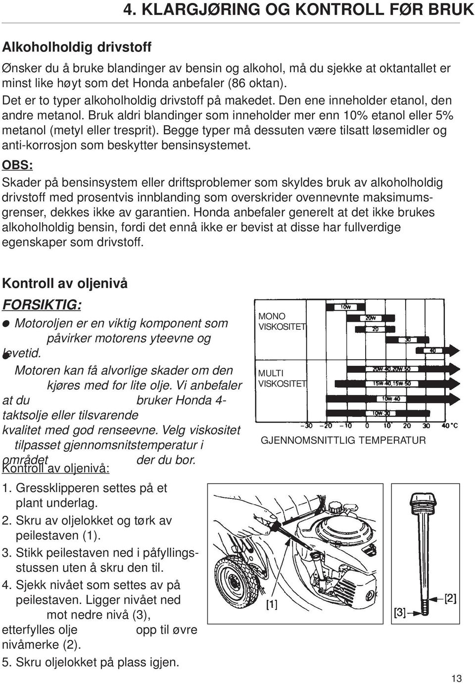 Begge typer må dessuten være tilsatt løsemidler og anti-korrosjon som beskytter bensinsystemet.