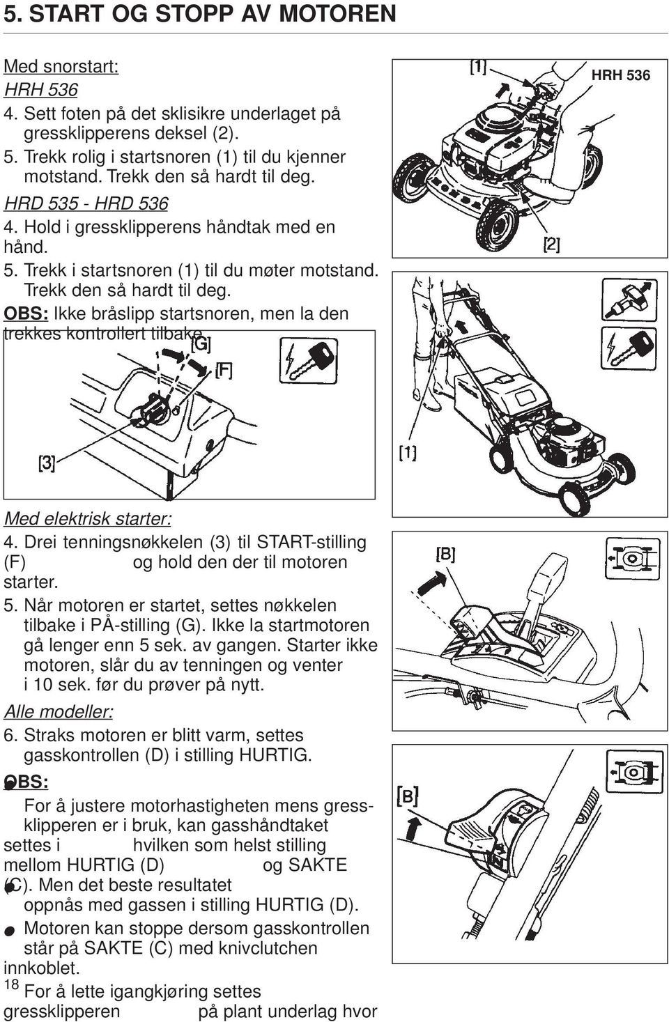 OBS: Ikke bråslipp startsnoren, men la den trekkes kontrollert tilbake. HRH 536 Med elektrisk starter: 4. Drei tenningsnøkkelen (3) til START-stilling (F) og hold den der til motoren starter. 5. Når motoren er startet, settes nøkkelen tilbake i PÅ-stilling (G).