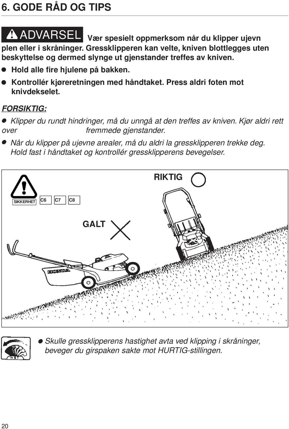 Kontrollér kjøreretningen med håndtaket. Press aldri foten mot knivdekselet. FORSIKTIG: Klipper du rundt hindringer, må du unngå at den treffes av kniven.