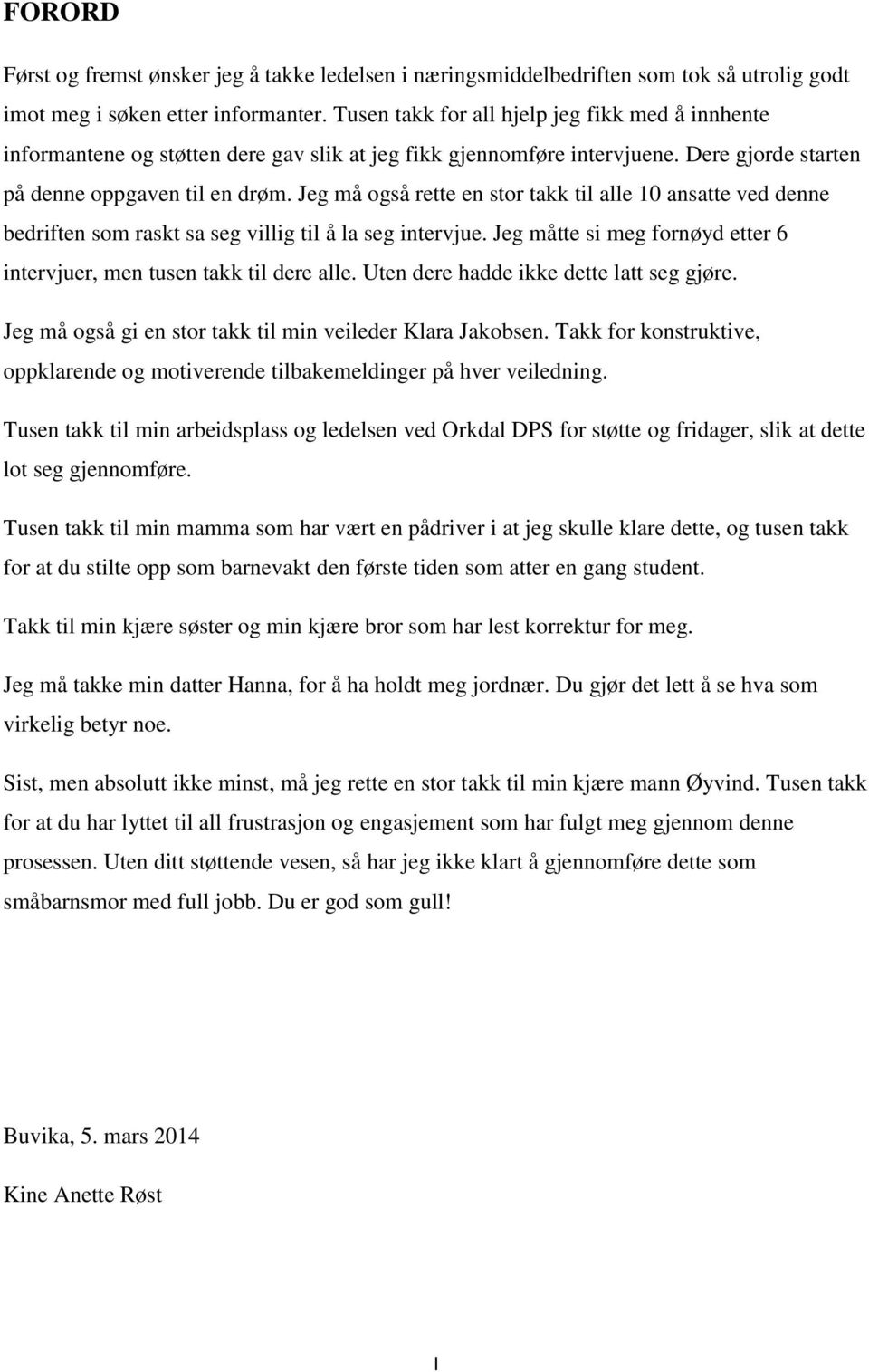 Jeg må også rette en stor takk til alle 10 ansatte ved denne bedriften som raskt sa seg villig til å la seg intervjue. Jeg måtte si meg fornøyd etter 6 intervjuer, men tusen takk til dere alle.