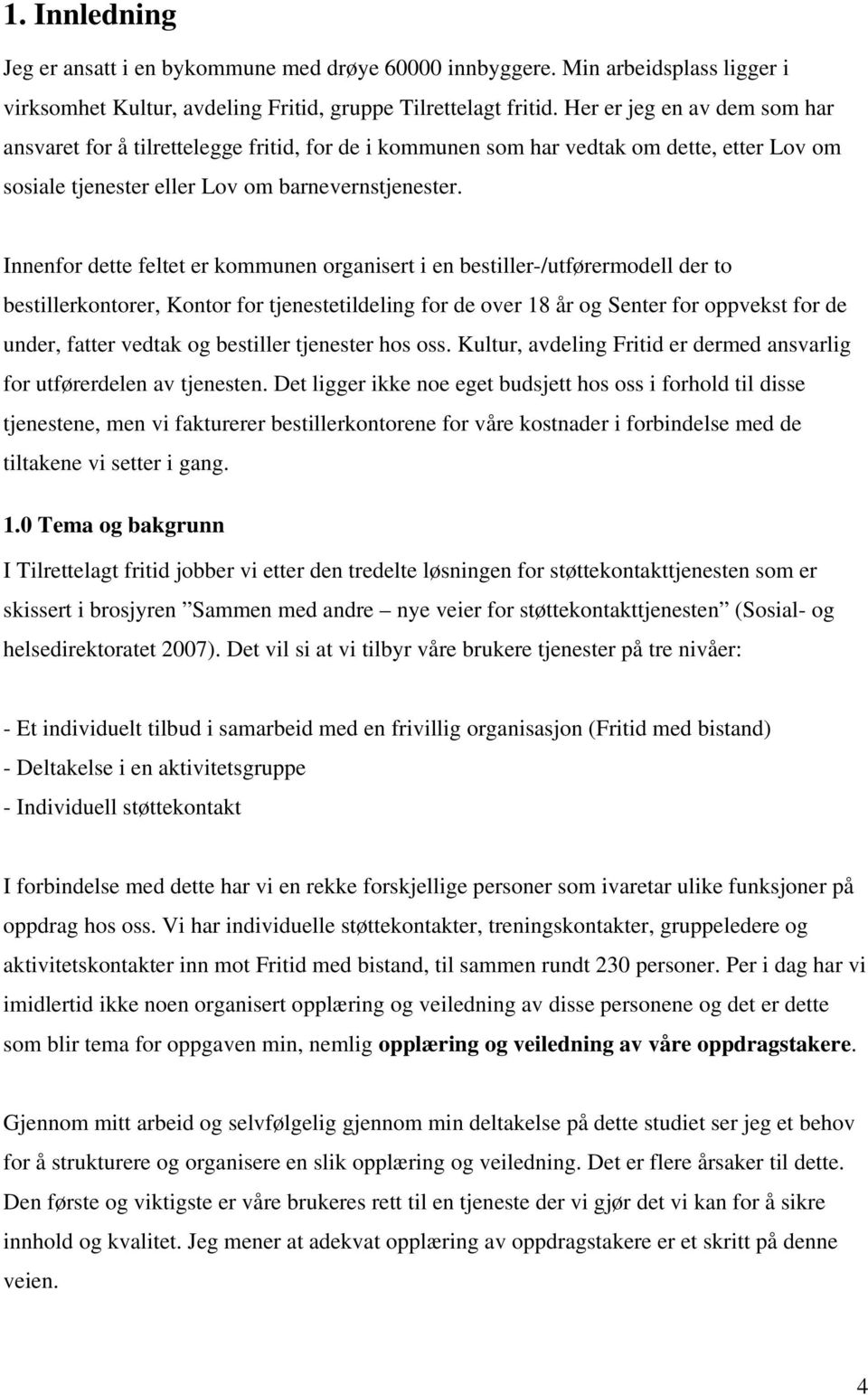 Innenfor dette feltet er kommunen organisert i en bestiller-/utførermodell der to bestillerkontorer, Kontor for tjenestetildeling for de over 18 år og Senter for oppvekst for de under, fatter vedtak