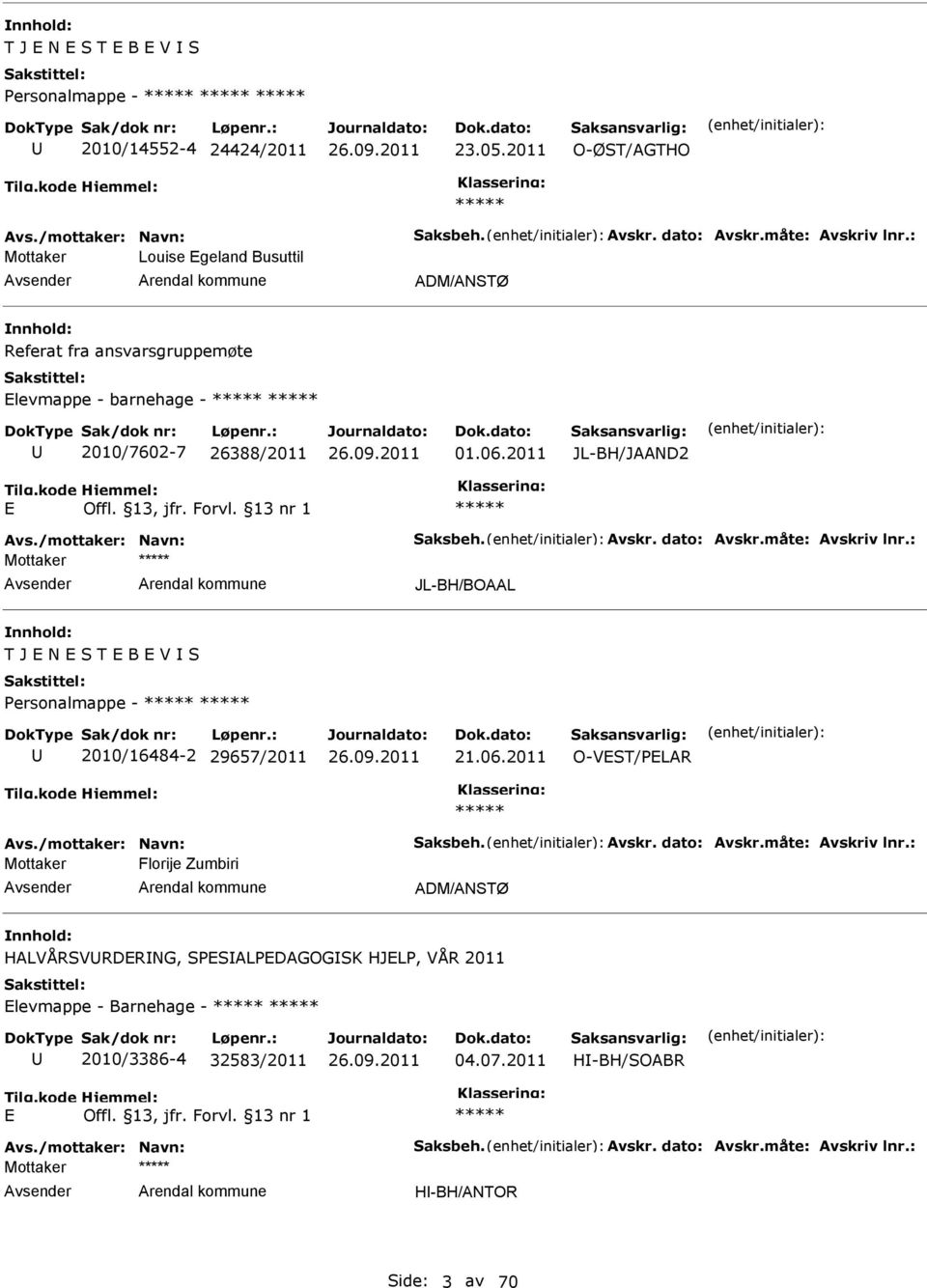 måte: Avskriv lnr.: JL-BH/BOAAL T J N S T B V S Personalmappe - 2010/16484-2 29657/2011 21.06.2011 O-VST/PLAR Avs./mottaker: Navn: Saksbeh. Avskr. dato: Avskr.måte: Avskriv lnr.: Florije Zumbiri ADM/ANSTØ HALVÅRSVRDRNG, SPSALPDAGOGSK HJLP, VÅR 2011 levmappe - Barnehage - 2010/3386-4 32583/2011 04.