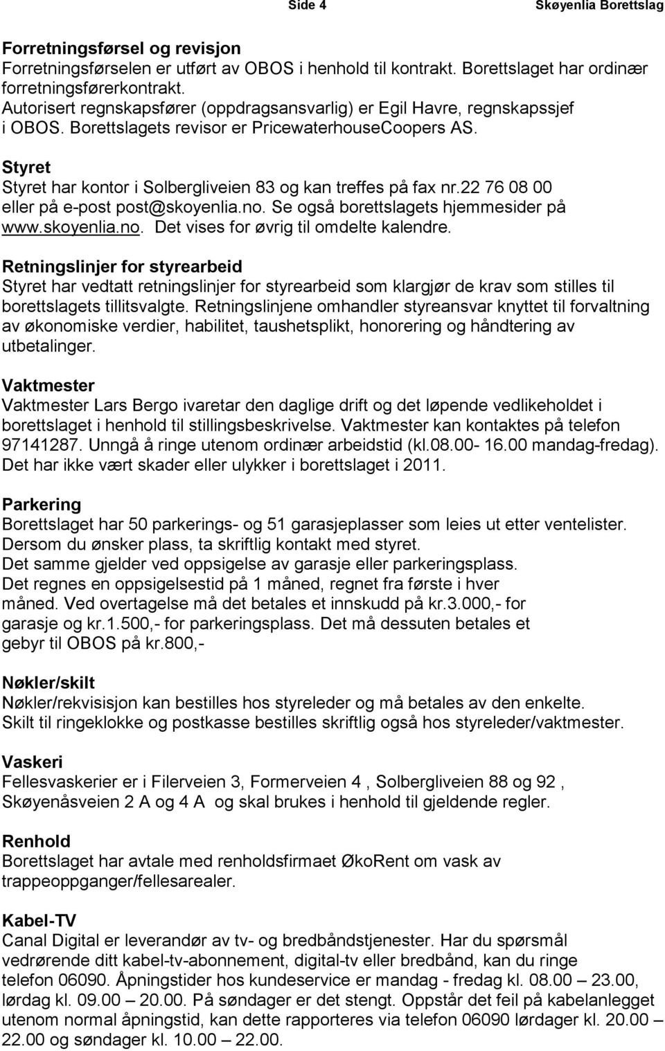 Styret Styret har kontor i Solbergliveien 83 og kan treffes på fax nr.22 76 08 00 eller på e-post post@skoyenlia.no. Se også borettslagets hjemmesider på www.skoyenlia.no. Det vises for øvrig til omdelte kalendre.