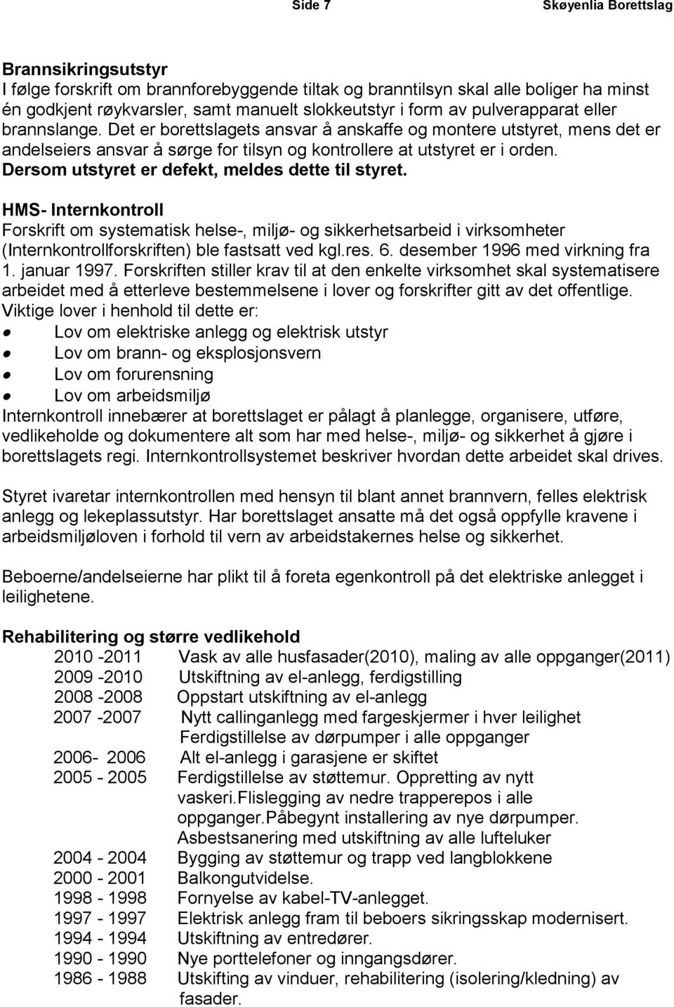 Dersom utstyret er defekt, meldes dette til styret. HMS- Internkontroll Forskrift om systematisk helse-, miljø- og sikkerhetsarbeid i virksomheter (Internkontrollforskriften) ble fastsatt ved kgl.res.