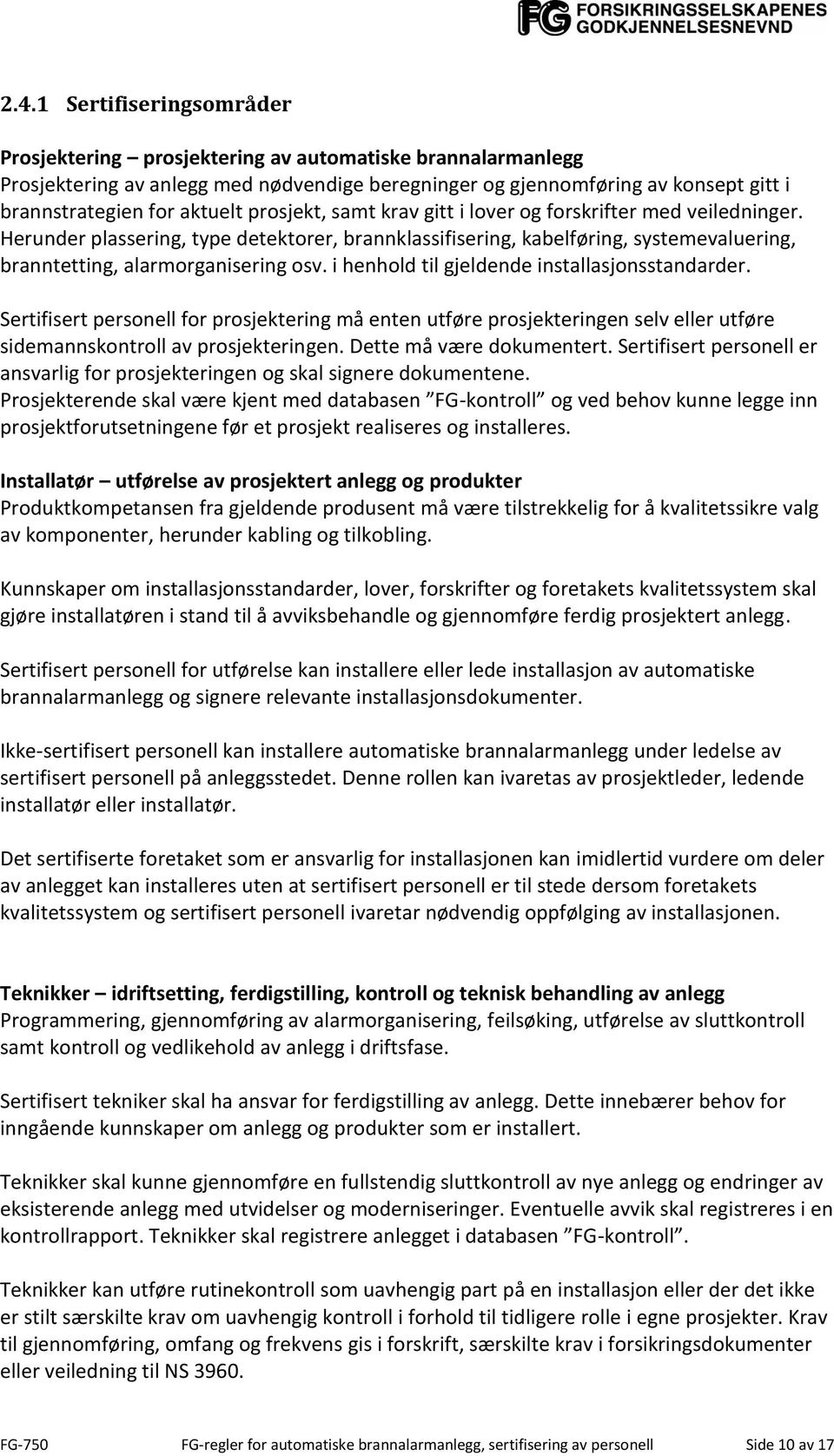 i henhold til gjeldende installasjonsstandarder. Sertifisert personell for prosjektering må enten utføre prosjekteringen selv eller utføre sidemannskontroll av prosjekteringen.