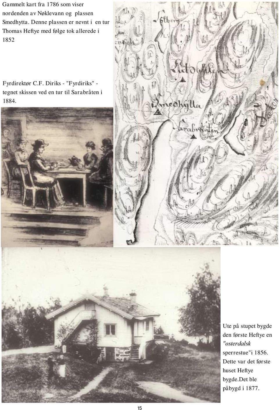 rdirektør C.F. Diriks - "Fyrdiriks" - tegnet skissen ved en tur til Sarabråten i 1884.