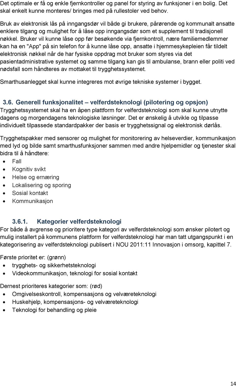 ruker vil kunne låse opp før besøkende via fjernkontroll, nære familiemedlemmer kan ha en "App" på sin telefon for å kunne låse opp, ansatte i hjemmesykepleien får tildelt elektronisk nøkkel når de