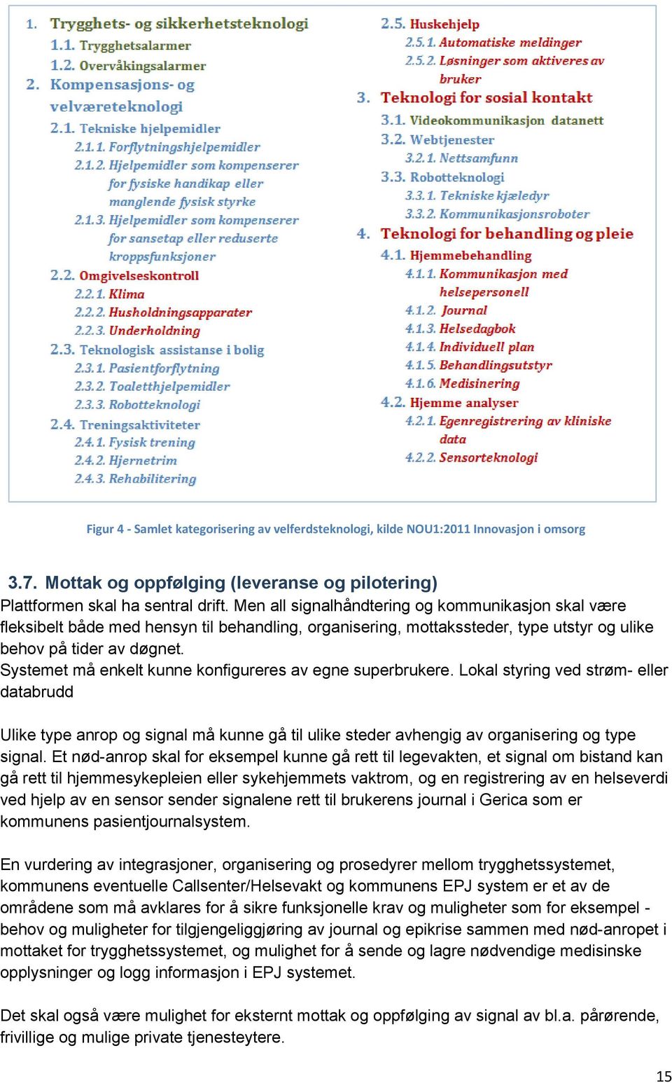 Systemet må enkelt kunne konfigureres av egne superbrukere. Lokal styring ved strøm- eller databrudd Ulike type anrop og signal må kunne gå til ulike steder avhengig av organisering og type signal.