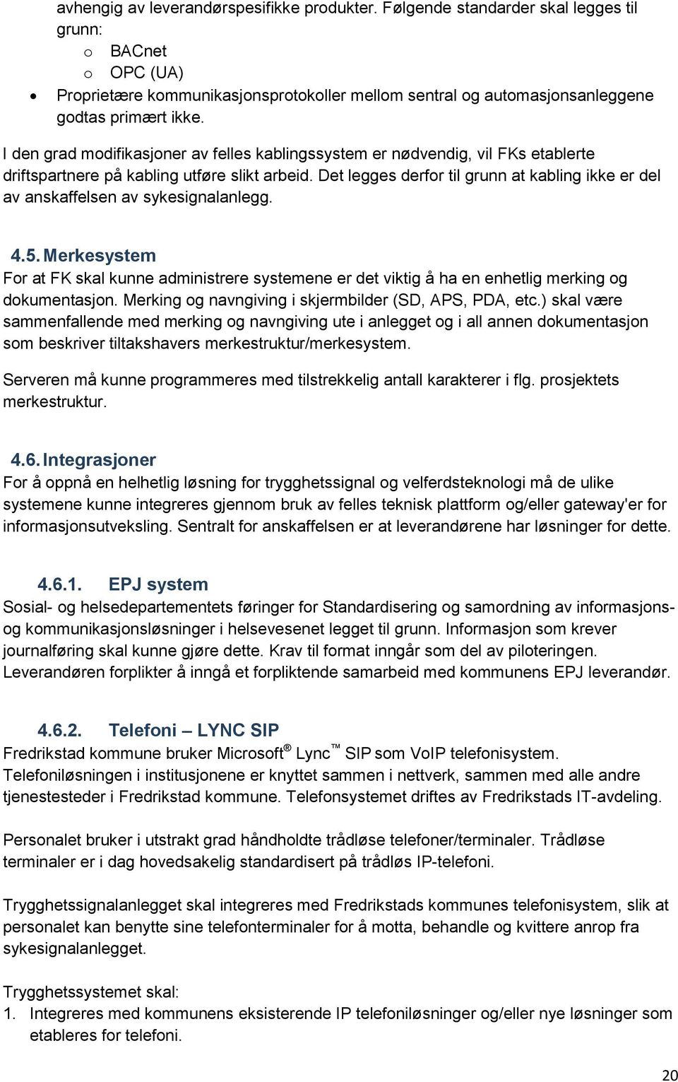 I den grad modifikasjoner av felles kablingssystem er nødvendig, vil FKs etablerte driftspartnere på kabling utføre slikt arbeid.