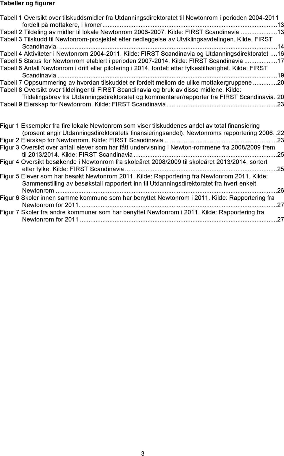 Kilde: FIRST Scandinavia og Utdanningsdirektoratet... 16 Tabell 5 Status for Newtonrom etablert i perioden 2007-2014. Kilde: FIRST Scandinavia.