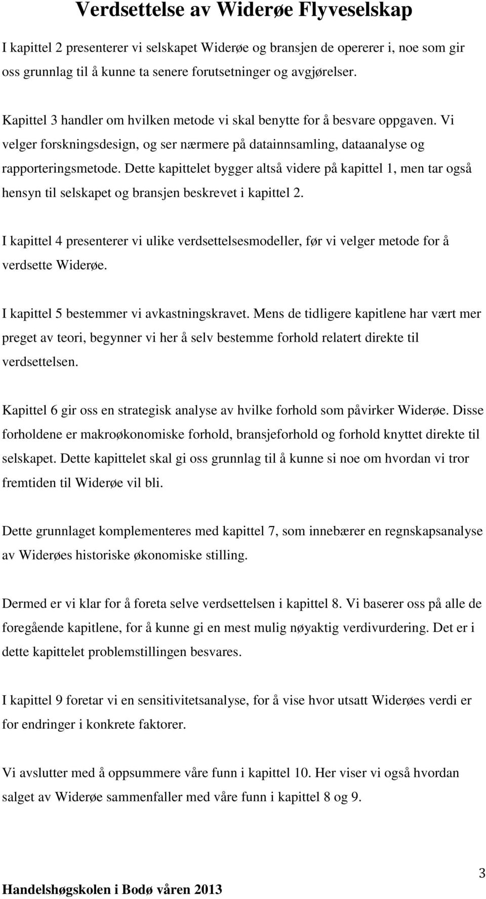 Dette kapittelet bygger altså videre på kapittel 1, men tar også hensyn til selskapet og bransjen beskrevet i kapittel 2.