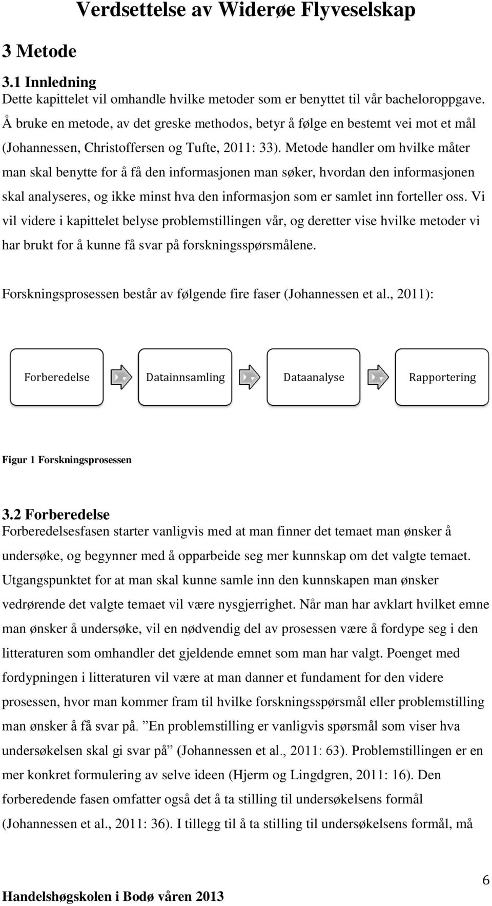 Metode handler om hvilke måter man skal benytte for å få den informasjonen man søker, hvordan den informasjonen skal analyseres, og ikke minst hva den informasjon som er samlet inn forteller oss.