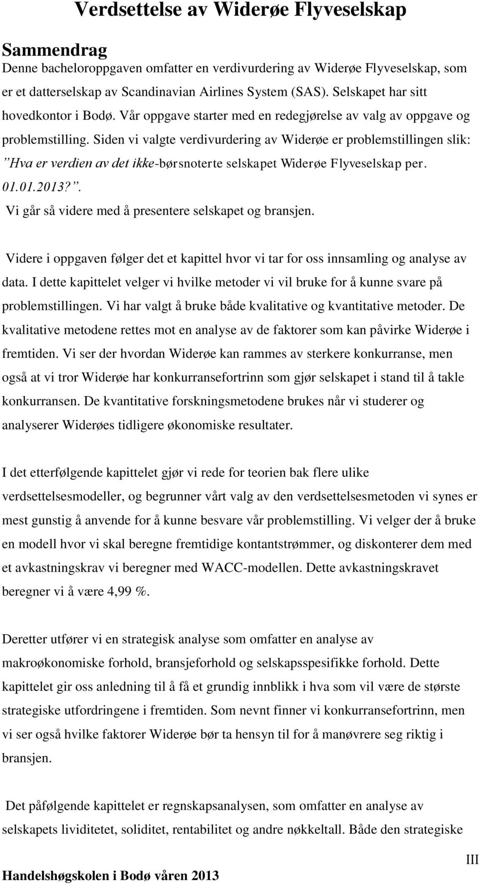 Siden vi valgte verdivurdering av Widerøe er problemstillingen slik: Hva er verdien av det ikke-børsnoterte selskapet Widerøe Flyveselskap per. 01.01.2013?