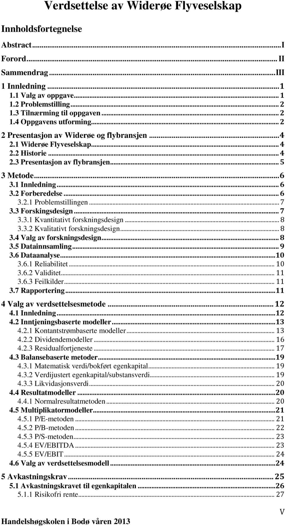 .. 6 3.2.1 Problemstillingen... 7 3.3 Forskingsdesign... 7 3.3.1 Kvantitativt forskningsdesign... 8 3.3.2 Kvalitativt forskningsdesign... 8 3.4 Valg av forskningsdesign... 8 3.5 Datainnsamling... 9 3.