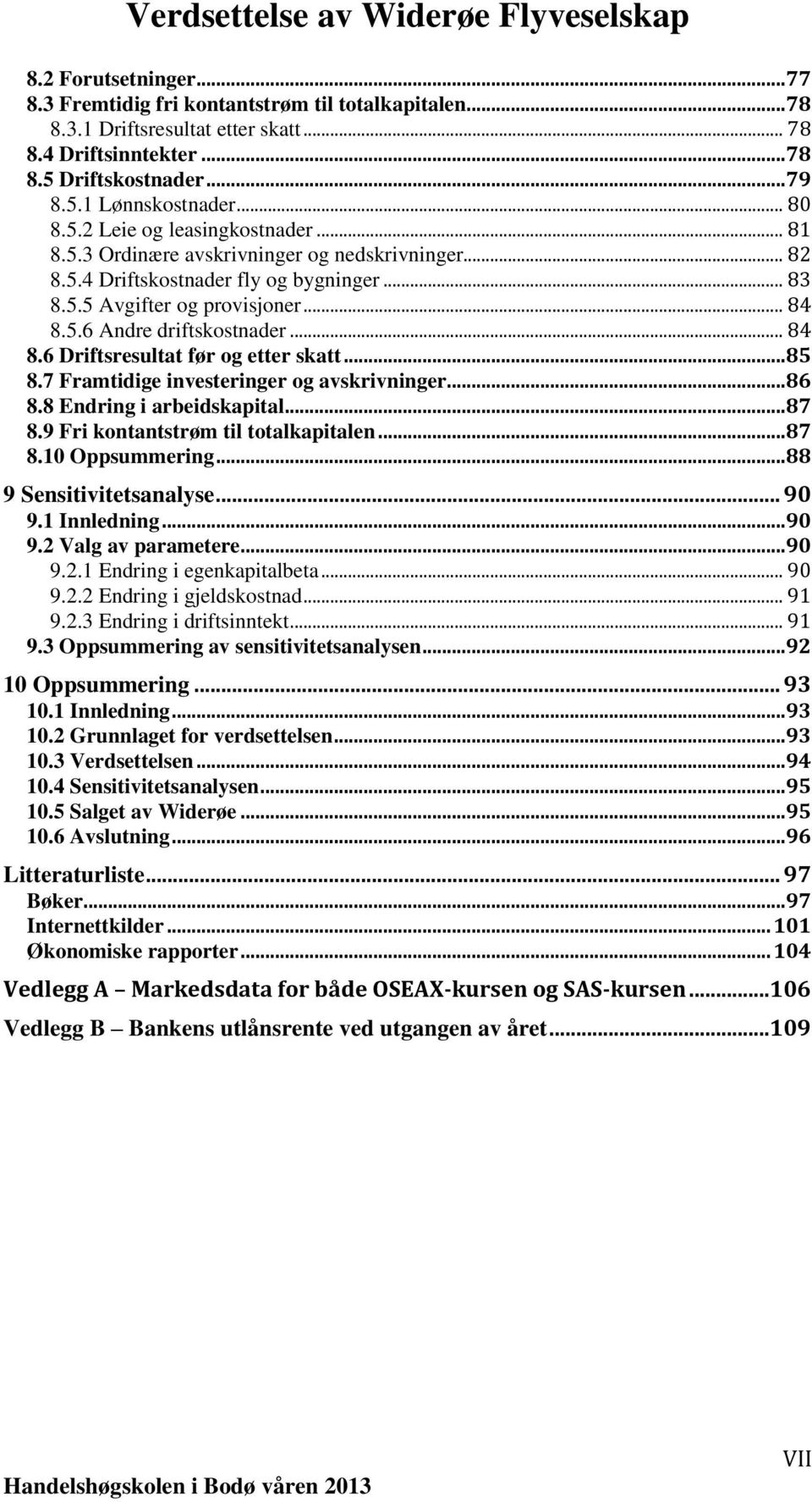 ..85 8.7 Framtidige investeringer og avskrivninger...86 8.8 Endring i arbeidskapital...87 8.9 Fri kontantstrøm til totalkapitalen...87 8.10 Oppsummering...88 9 Sensitivitetsanalyse... 90 9.