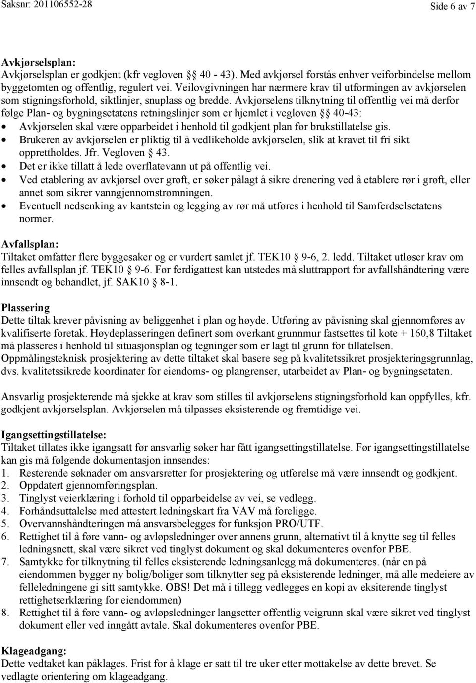 Avkjørselens tilknytning til offentlig vei må derfor følge Plan- og bygningsetatens retningslinjer som er hjemlet i vegloven 40-43: Avkjørselen skal være opparbeidet i henhold til godkjent plan før