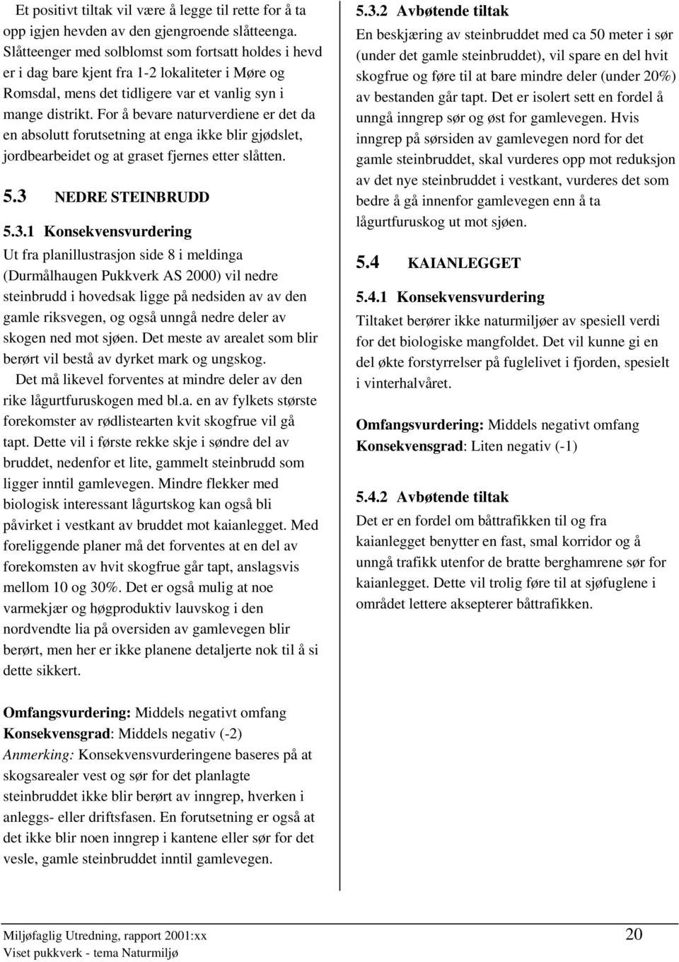 For å bevare naturverdiene er det da en absolutt forutsetning at enga ikke blir gjødslet, jordbearbeidet og at graset fjernes etter slåtten. 5.3 