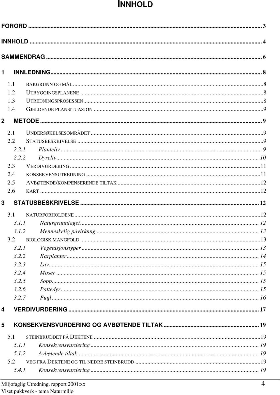 ..12 3 STATUSBESKRIVELSE... 12 3.1 NATURFORHOLDENE...12 3.1.1 Naturgrunnlaget... 12 3.1.2 Menneskelig påvirknng... 13 3.2 BIOLOGISK MANGFOLD...13 3.2.1 Vegetasjonstyper... 13 3.2.2 Karplanter... 14 3.