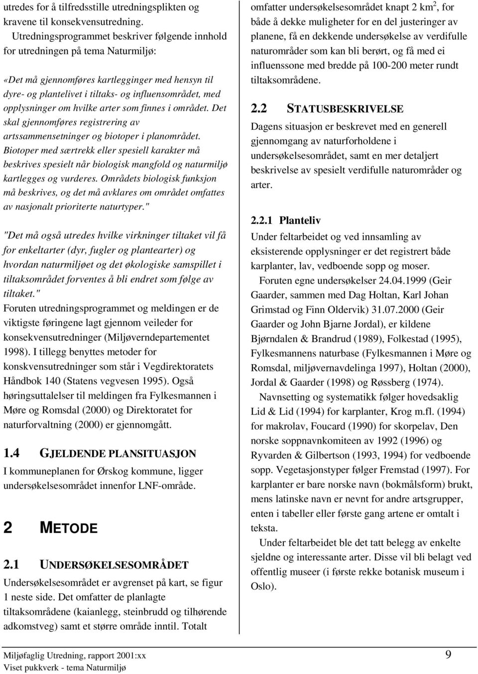 opplysninger om hvilke arter som finnes i området. Det skal gjennomføres registrering av artssammensetninger og biotoper i planområdet.