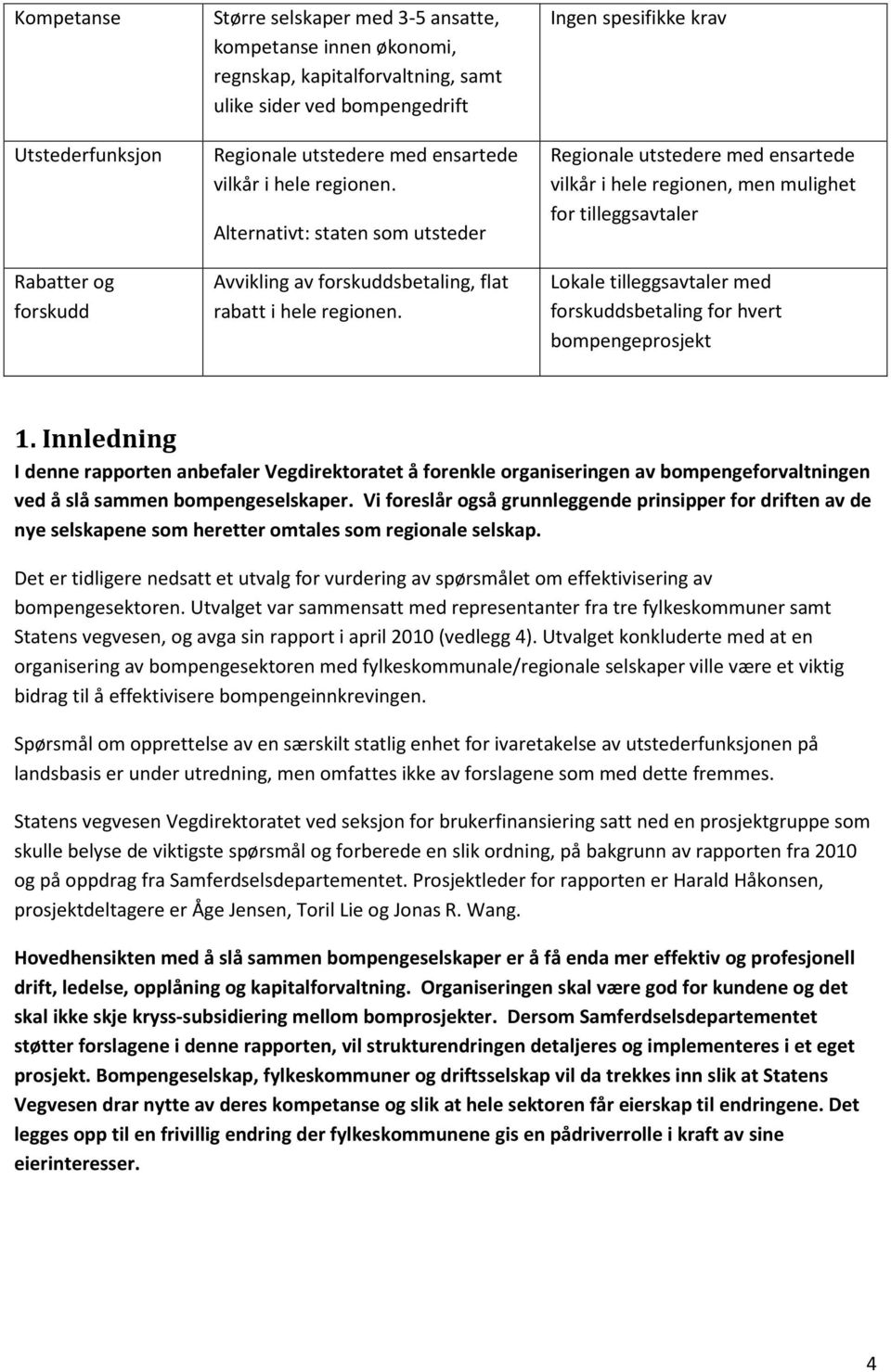 Ingen spesifikke krav Regionale utstedere med ensartede vilkår i hele regionen, men mulighet for tilleggsavtaler Lokale tilleggsavtaler med forskuddsbetaling for hvert bompengeprosjekt 1.