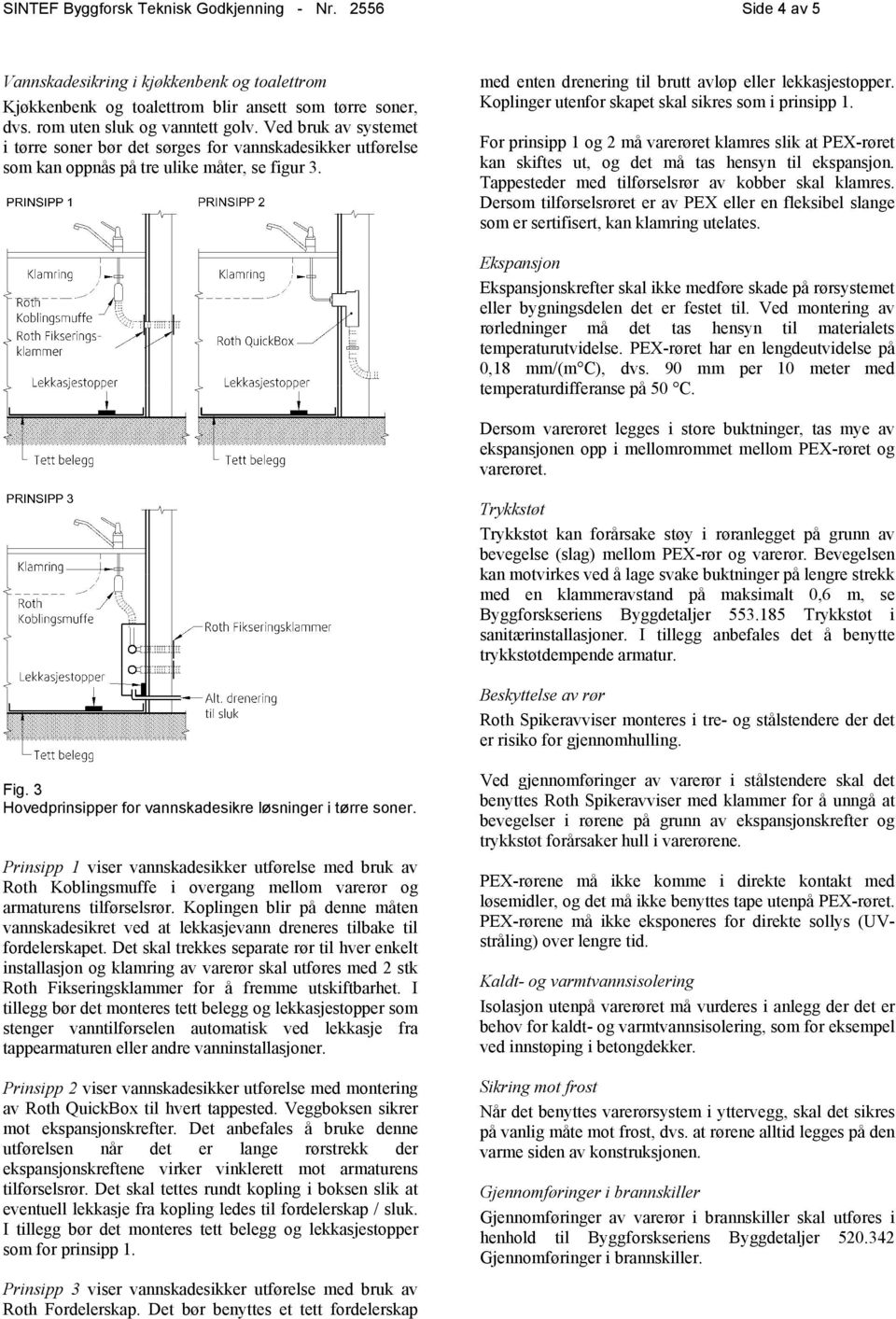 Koplinger utenfor skapet skal sikres som i prinsipp 1. For prinsipp 1 og 2 må varerøret klamres slik at PEX-røret kan skiftes ut, og det må tas hensyn til ekspansjon.