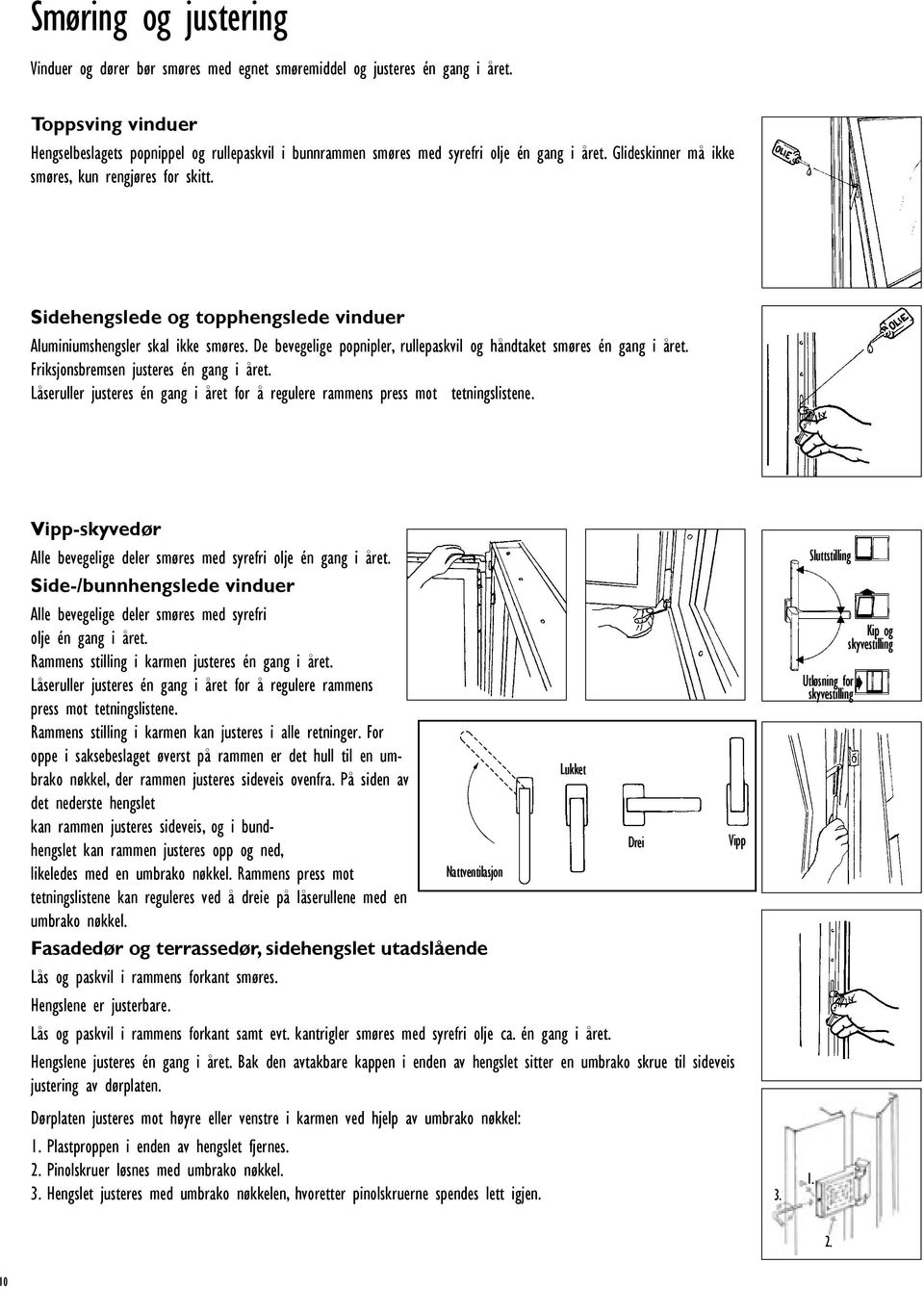 Sidehengslede og topphengslede vinduer Aluminiumshengsler skal ikke smøres. De bevegelige popnipler, rullepaskvil og håndtaket smøres én gang i året. Friksjonsbremsen justeres én gang i året.
