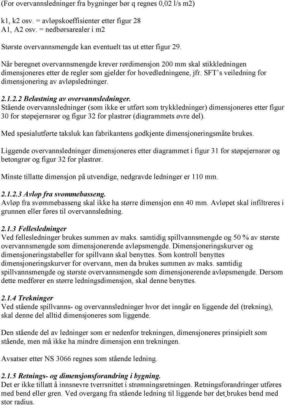 Når beregnet overvannsmengde krever rørdimensjon 200 mm skal stikkledningen dimensjoneres etter de regler som gjelder for hovedledningene, jfr. SFT s veiledning for dimensjonering av avløpsledninger.